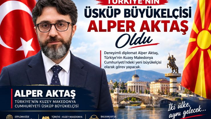  TÜRKİYE’NİN ÜSKÜP’TEKİ YENİ BÜYÜKELÇİSİ ALPER AKTAŞ OLDU